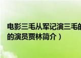 电影三毛从军记演三毛的演员是谁（电影三毛从军记演三毛的演员贾林简介）
