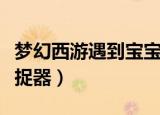 梦幻西游遇到宝宝自动捕捉（梦幻西游异常捕捉器）