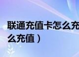 联通充值卡怎么充值移动号码（联通充值卡怎么充值）