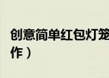 创意简单红包灯笼制作方法（红包灯笼如何制作）