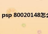 psp 80020148怎么解决（psp 80020148）