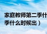 家庭教师第二季什么时候出来（家庭教师第二季什么时候出）
