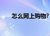 怎么网上购物?（如何才能网上购物）