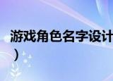 游戏角色名字设计（游戏角色名字设计有什么）