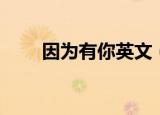 因为有你英文（因为有你英文造句）