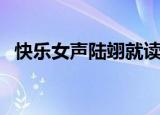 快乐女声陆翊就读于大学（快乐女声陆翊）