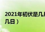 2021年初伏是几月几号（2021年初伏是几月几日）