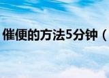 催便的方法5分钟（催便的方法5分钟内有效）