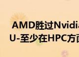  AMD胜过Nvidia宣称拥有世界上最快的GPU-至少在HPC方面