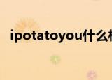 ipotatoyou什么梗（potato是什么意思）