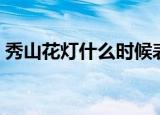 秀山花灯什么时候表演（秀山花灯表演时间）