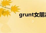 grunt女朋友（grubby女友）
