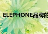  ELEPHONE品牌的电话一直是市场的一部分