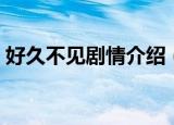 好久不见剧情介绍（好久不见演的什么内容）