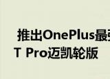  推出OnePlus最强大的智能手机OnePlus 7T Pro迈凯轮版