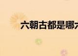 六朝古都是哪六朝（六朝古都简述）