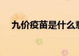 九价疫苗是什么意思（什么是九价疫苗）