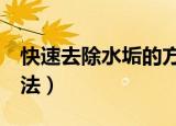 快速去除水垢的方法（5个快速去除水垢的方法）