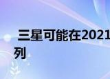  三星可能在2021年放弃Galaxy Note 21系列