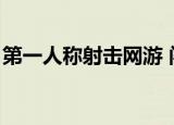 第一人称射击网游 闯关（第一人称射击网游）