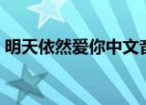 明天依然爱你中文音译（明天依然爱你中文）