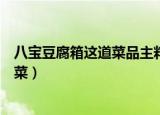 八宝豆腐箱这道菜品主料是什么豆腐（豆腐箱是什么地方的菜）