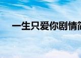 一生只爱你剧情简介（一生只爱你介绍）