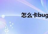 怎么卡bug（如何卡bug呢）