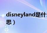disneyland是什么意思?（disneyland的意思）