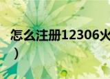 怎么注册12306火车票订票网（详细步骤说明）