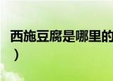 西施豆腐是哪里的菜系（西施豆腐是哪里的菜）
