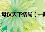 母仪天下结局（一起来看看结局是怎样的吧）