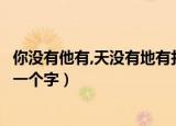 你没有他有,天没有地有打一个字（我没有他有天没有地有打一个字）