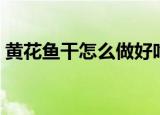 黄花鱼干怎么做好吃（黄花鱼干的烹饪方法）