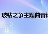 玻钻之争主题曲音译歌词（玻钻之争主题曲）