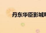 丹东华臣影城明日影讯（丹东华臣）