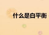 什么是白平衡（白平衡是什么意思）