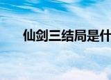 仙剑三结局是什么（电视剧内容介绍）