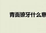 青面獠牙什么意思（青面獠牙指什么）