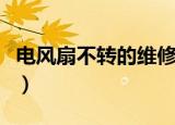 电风扇不转的维修方法（电风扇不转怎么维修）