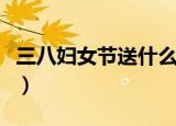 三八妇女节送什么花（三八妇女节送哪些花好）