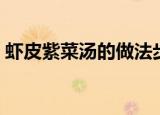 虾皮紫菜汤的做法步骤（虾皮紫菜汤怎么做）