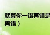 就算你一错再错是哪首歌的歌词（就算你一错再错）