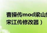 曹操传mod梁山好汉宋江传攻略（梁山好汉宋江传修改器）