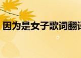 因为是女子歌词翻译（因为是女子中文歌词）