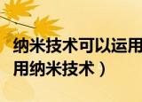 纳米技术可以运用在哪些地方（哪些领域能应用纳米技术）