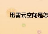 迅雷云空间是怎么回事（迅雷云空间）