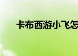 卡布西游小飞怎么练（卡布西游小飞）