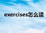 exercises怎么读（英语exercises怎么读）