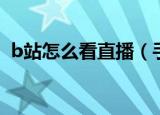 b站怎么看直播（手机b站直播间号怎么看）